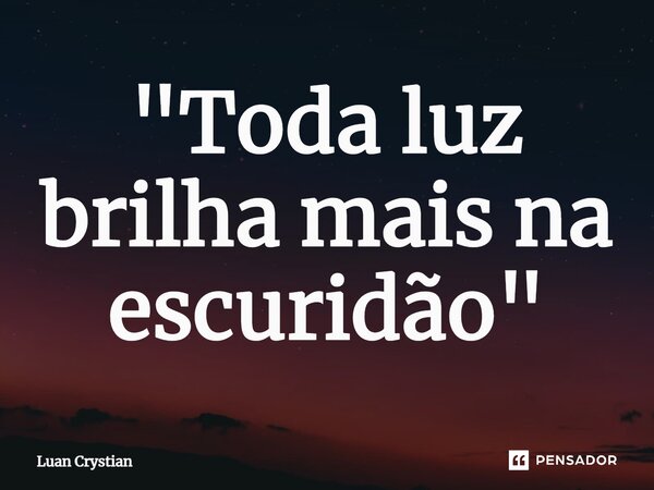 ⁠"Toda luz brilha mais na escuridão"... Frase de Luan Crystian.