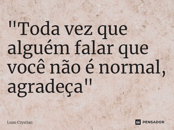 ⁠"Toda vez que alguém falar que você não é normal, agradeça"... Frase de Luan Crystian.