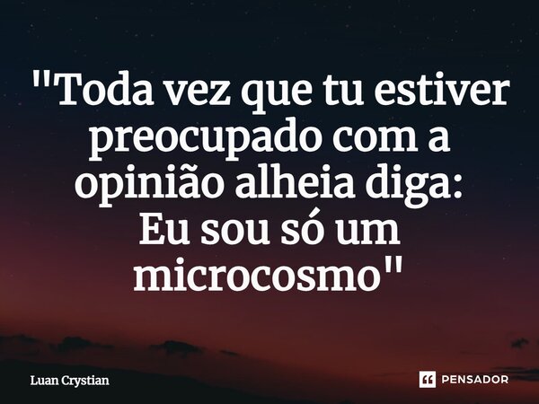 ⁠"Toda vez que tu estiver preocupado com a opinião alheia diga: Eu sou só um microcosmo"... Frase de Luan Crystian.