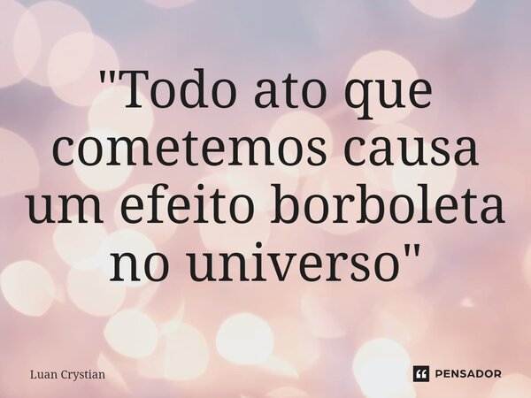 ⁠"Todo ato que cometemos causa um efeito borboleta no universo"... Frase de Luan Crystian.