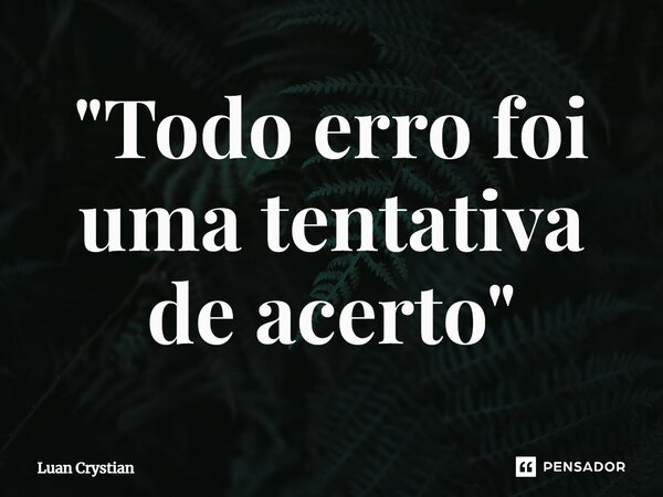 ⁠"Todo erro foi uma tentativa de acerto"... Frase de Luan Crystian.