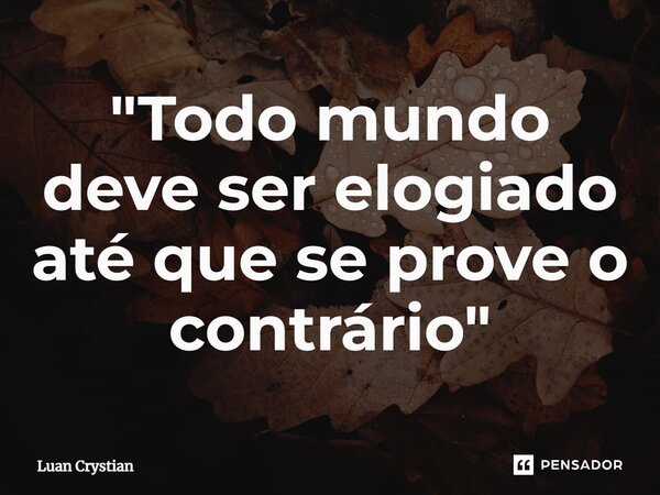 ⁠"Todo mundo deve ser elogiado até que se prove o contrário"... Frase de Luan Crystian.