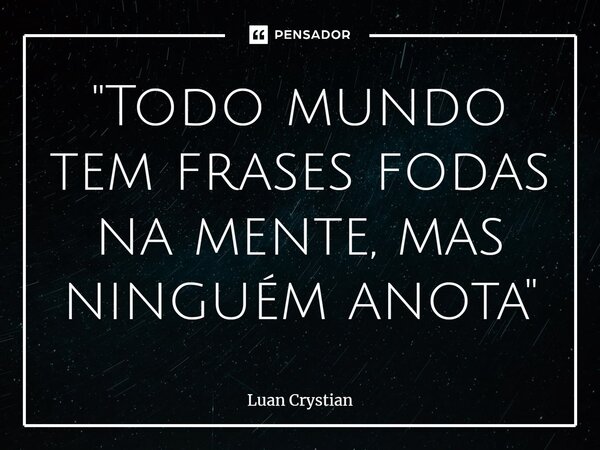⁠"Todo mundo tem frases fodas na mente, mas ninguém anota"... Frase de Luan Crystian.
