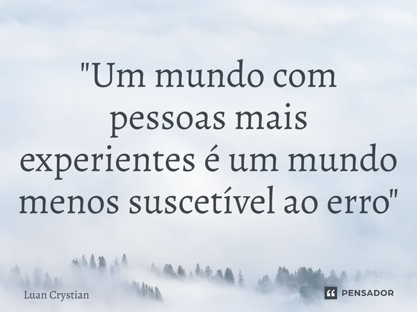 ⁠"Um mundo com pessoas mais experientes é um mundo menos suscetível ao erro"... Frase de Luan Crystian.