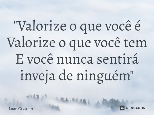 ⁠"Valorize o que você é Valorize o que você tem E você nunca sentirá inveja de ninguém"... Frase de Luan Crystian.