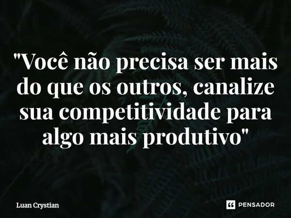 ⁠"Você não precisa ser mais do que os outros, canalize sua competitividade para algo mais produtivo"... Frase de Luan Crystian.