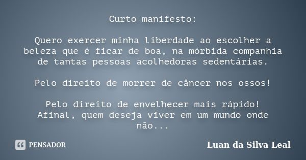 Curto manifesto: Quero exercer minha liberdade ao escolher a beleza que é ficar de boa, na mórbida companhia de tantas pessoas acolhedoras sedentárias. Pelo dir... Frase de Luan da Silva Leal.