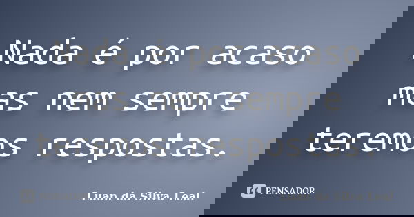Nada é por acaso mas nem sempre teremos respostas.... Frase de Luan da Silva Leal.