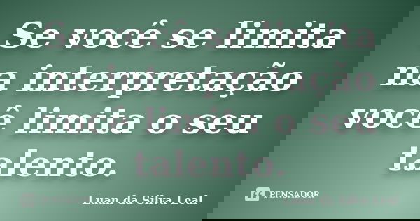 Se você se limita na interpretação você limita o seu talento.... Frase de Luan da Silva Leal.