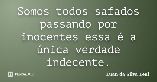 Somos todos safados passando por inocentes essa é a única verdade indecente.... Frase de Luan da Silva Leal.