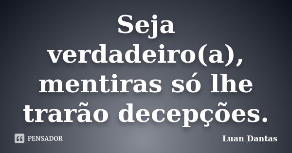 Seja verdadeiro(a), mentiras só lhe trarão decepções.... Frase de Luan Dantas.