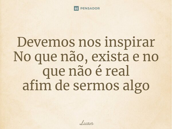 ⁠Devemos nos inspirar No que não, exista e no que não é real afim de sermos algo... Frase de Luan.
