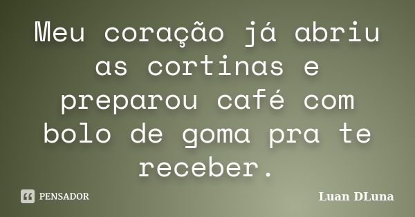 Meu coração já abriu as cortinas e preparou café com bolo de goma pra te receber.... Frase de Luan DLuna.