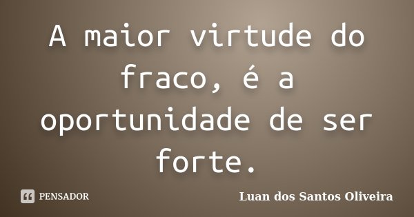 A maior virtude do fraco, é a oportunidade de ser forte.... Frase de Luan dos Santos Oliveira.