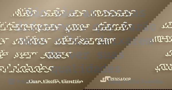 Não são as nossas diferenças que farão meus olhos deixarem de ver suas qualidades... Frase de Luan Emilio Faustino.