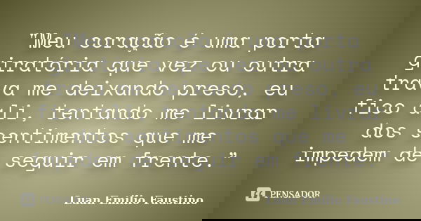 "Meu coração é uma porta giratória que vez ou outra trava me deixando preso, eu fico ali, tentando me livrar dos sentimentos que me impedem de seguir em fr... Frase de Luan Emilio Faustino.