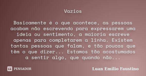 Vazios Basicamente é o que acontece, as pessoas acabam não escrevendo para expressarem uma ideia ou sentimento, a maioria escreve apenas para completarem a linh... Frase de Luan Emilio Faustino.