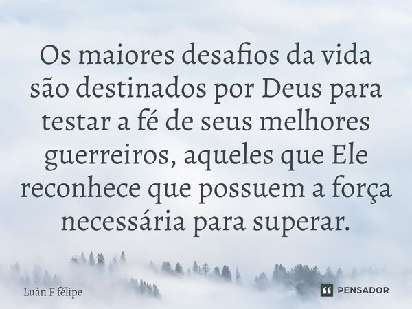 ⁠Os maiores desafios da vida são destinados por Deus para testar a fé de seus melhores guerreiros, aqueles que Ele reconhece que possuem a força necessária para... Frase de LUÀN F FÉLIPE.