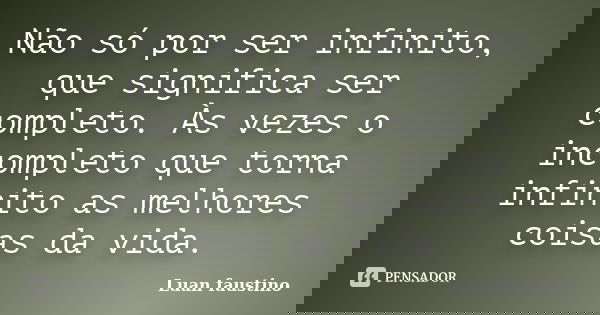 Não só por ser infinito, que significa ser completo. Às vezes o incompleto que torna infinito as melhores coisas da vida.... Frase de Luan Faustino.