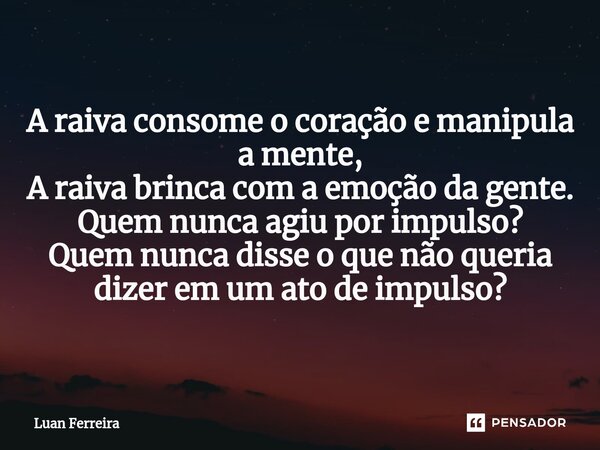 ⁠A raiva consome o coração e manipula a mente, A raiva brinca com a emoção da gente. Quem nunca agiu por impulso? Quem nunca disse o que não queria dizer em um ... Frase de Luan ferreira.