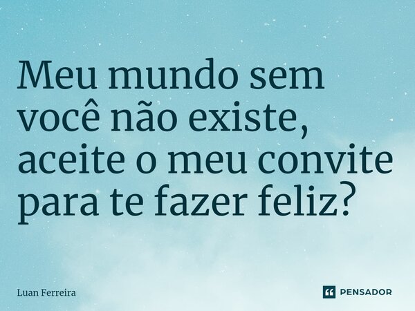 ⁠Meu mundo sem você não existe, aceite o meu convite para te fazer feliz?... Frase de Luan ferreira.