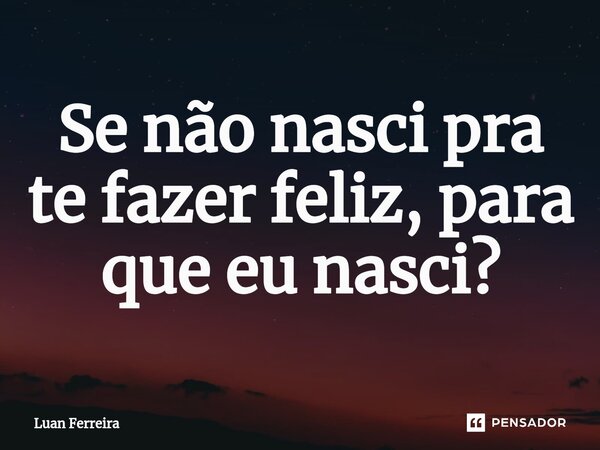 ⁠Se não nasci pra te fazer feliz, para que eu nasci?... Frase de Luan ferreira.