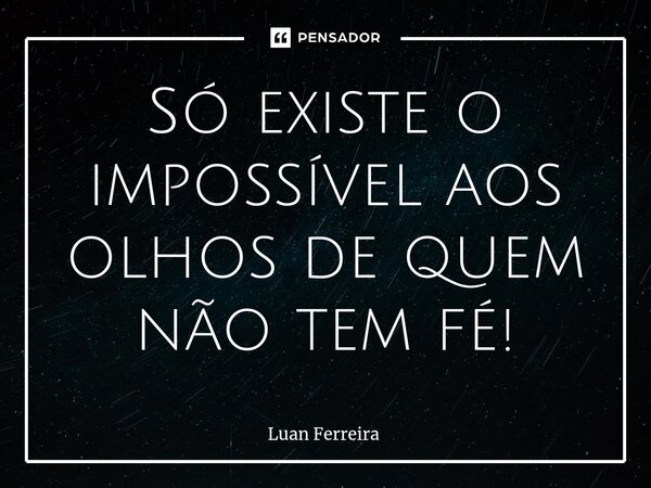 Só existe o impossível aos olhos de quem não tem fé!⁠... Frase de Luan ferreira.