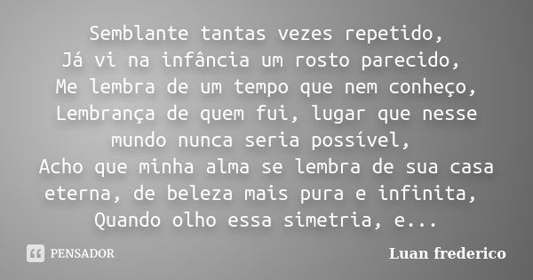 Semblante tantas vezes repetido, Já vi na infância um rosto parecido, Me lembra de um tempo que nem conheço, Lembrança de quem fui, lugar que nesse mundo nunca ... Frase de Luan Frederico.