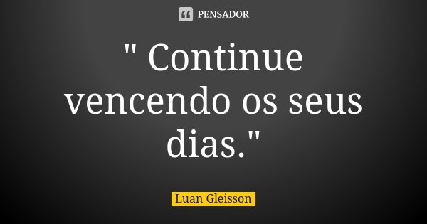 " Continue vencendo os seus dias."... Frase de Luan Gleisson.