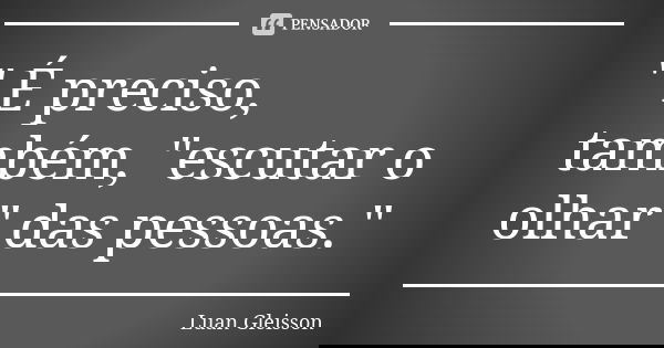 " É preciso, também, "escutar o olhar" das pessoas."... Frase de Luan Gleisson.