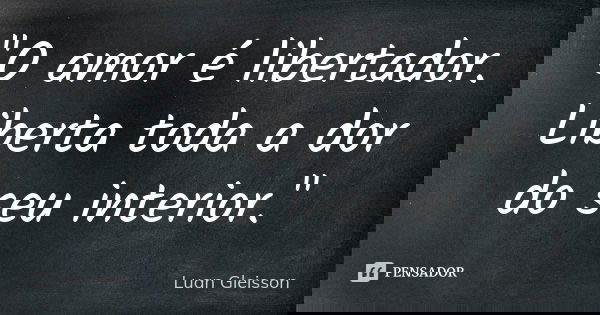 "O amor é libertador. Liberta toda a dor do seu interior."... Frase de Luan Gleisson.
