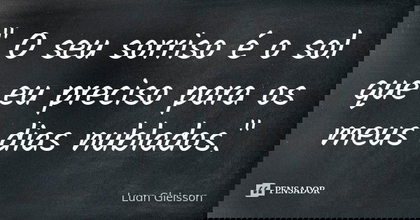 " O seu sorriso é o sol que eu preciso para os meus dias nublados."... Frase de Luan Gleisson.