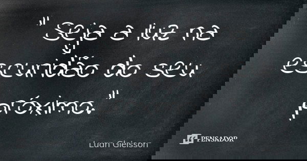 " Seja a luz na escuridão do seu próximo."... Frase de Luan Gleisson.
