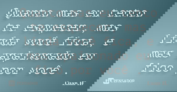 Quanto mas eu tento te esquecer, mas linda você fica, e mas apaixonado eu fico por você .... Frase de Luan H..