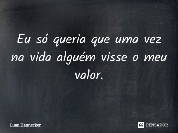 Eu só queria que uma vez na vida alguém visse o meu valor.⁠... Frase de Luan Hannecker.