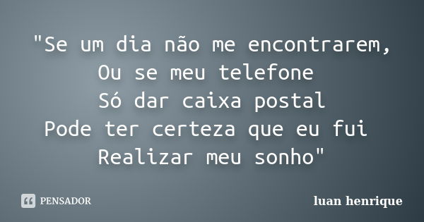 "Se um dia não me encontrarem, Ou se meu telefone Só dar caixa postal Pode ter certeza que eu fui Realizar meu sonho"... Frase de Luan Henrique.