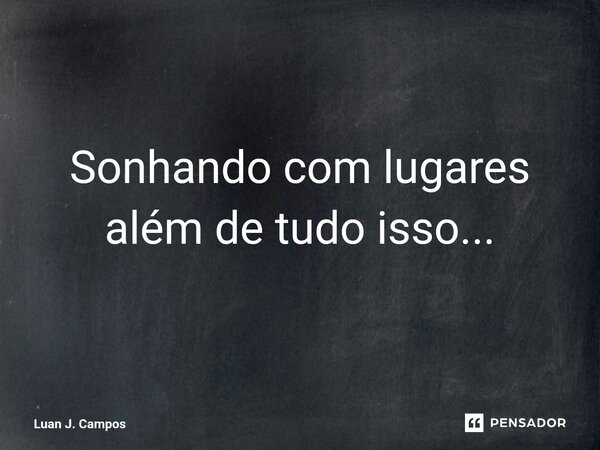 ⁠Sonhando com lugares além de tudo isso...... Frase de Luan J. Campos.