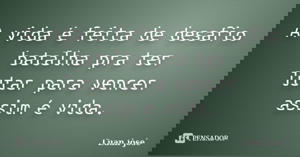 A vida é feita de desafio batalha pra ter lutar para vencer assim é vida.... Frase de Luan josé.