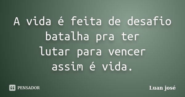 A vida é feita de desafio batalha pra ter lutar para vencer assim é vida.... Frase de Luan josé.