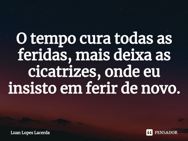 ⁠O tempo cura todas as feridas, mais deixa as cicatrizes, onde eu insisto em ferir de novo.... Frase de Luan Lopes Lacerda.
