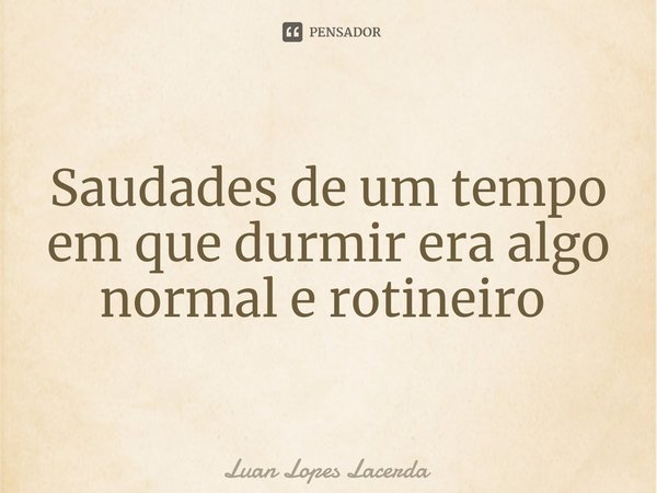Saudades de um tempo em que durmir era algo normal e rotineiro ⁠... Frase de Luan Lopes Lacerda.