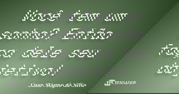 Você tem um sonho? Então faça dele seu objetivo!... Frase de Luan Magno da Silva.