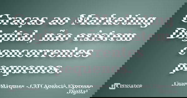 Graças ao Marketing Digital, não existem concorrentes pequenos.... Frase de Luan Marques - CEO Agência Expresso Digital.