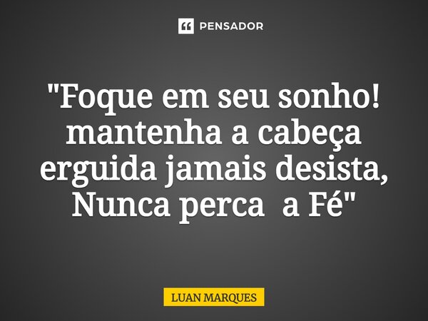 "Foque em seu sonho! mantenha a cabeça erguida jamais desista, Nunca perca a Fé"⁠... Frase de Luan Marques.
