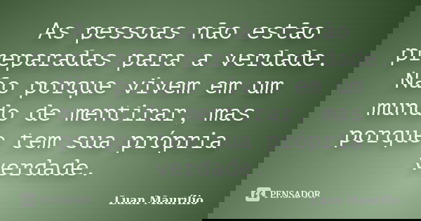 As pessoas não estão preparadas para a verdade. Não porque vivem em um mundo de mentirar, mas porque tem sua própria verdade.... Frase de Luan Maurílio.