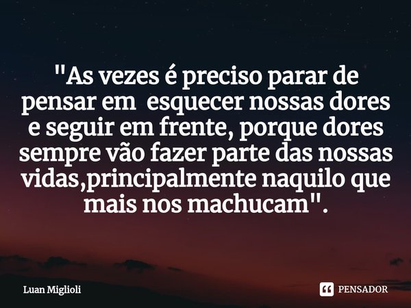 ⁠"As vezes é preciso parar de pensar em esquecer nossas dores e seguir em frente, porque dores sempre vão fazer parte das nossas vidas,principalmente naqui... Frase de Luan Miglioli.