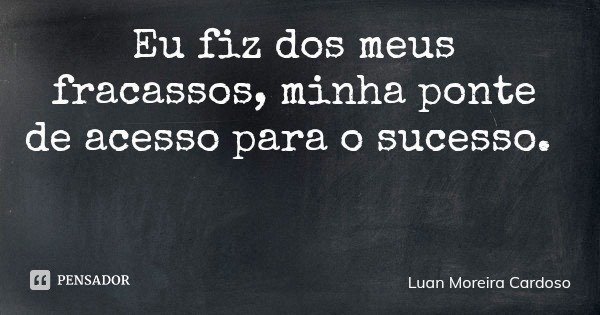 Eu fiz dos meus fracassos, minha ponte de acesso para o sucesso.... Frase de Luan Moreira Cardoso.