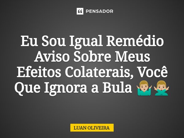 ⁠Eu Sou Igual Remédio Aviso Sobre Meus Efeitos Colaterais, Você Que Ignora a Bula 🤷🏼‍♂️🙅🏼‍♂️... Frase de Luan Oliveira.