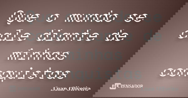 Que o mundo se cale diante de minhas conquistas... Frase de Luan Oliveira.