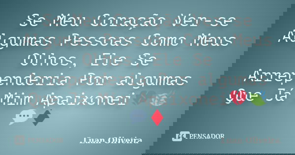 Se Meu Coração Ver-se Algumas Pessoas Como Meus Olhos, Ele Se Arrependeria Por algumas Que Já Mim Apaixonei💔🍃💬♦... Frase de Luan Oliveira.